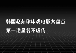 韩国赵茹珍床戏电影大盘点，第一艳星名不虚传